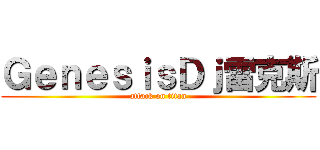 ＧｅｎｅｓｉｓＤｊ雷克斯 (attack on titan)