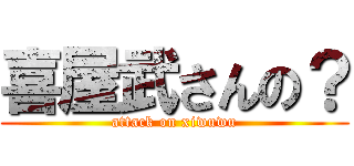 喜屋武さんの？ (attack on xiwuwu)