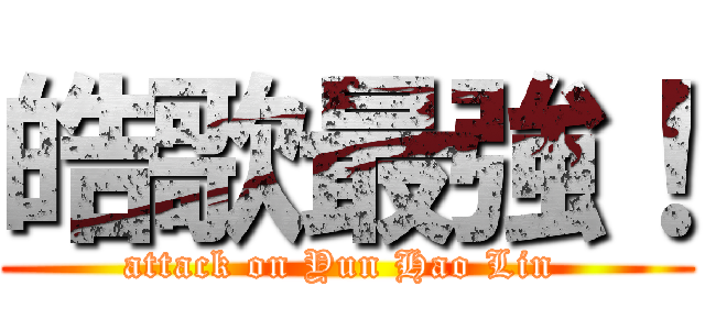 皓歌最強！ (attack on Yun Hao Lin )
