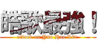 皓歌最強！ (attack on Yun Hao Lin )