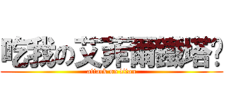 吃我の艾菲爾鐵塔啦 (attack on titan)