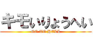 キモいりょうへい (GO TO HELL)