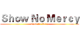 Ｓｈｏｗ Ｎｏ Ｍｅｒｃｙ (Show No Mercy)