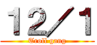 １２／１ (Troll gang)