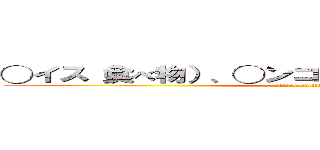 ◯イス（食べ物）、◯ンコ（鳥）◯ンゴ（食べ物） (attack on tit)