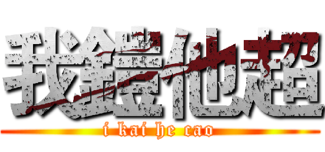 我鎧他超 (i kai he cao)