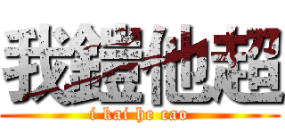 我鎧他超 (i kai he cao)