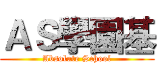 ＡＳ學園基 (Absolute School)