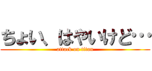 ちょい、はやいけど… (attack on titan)