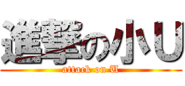 進撃の小Ｕ (attack on U)