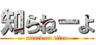 知らねーよ (attack on titan)