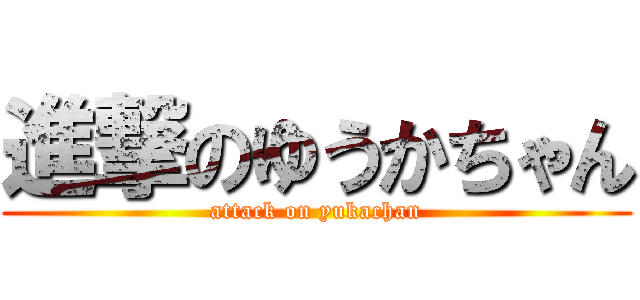 進撃のゆうかちゃん (attack on yukachan)