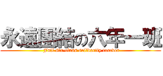 永遠團結の六年一班 ( Full six-class solidarity forever)