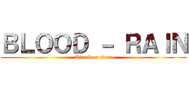 ＢＬＯＯＤ － ＲＡＩＮ (Attack on titan)