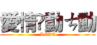 愛情❤動ㄘ動 (LOVE)