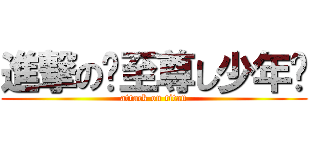 進撃の╇至尊し少年╊ (attack on titan)