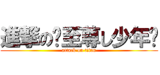 進撃の╇至尊し少年╊ (attack on titan)