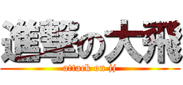 進撃の大飛 (attack on jj)