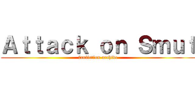 Ａｔｔａｃｋ ｏｎ Ｓｍｕｔ (fanfiction archive)