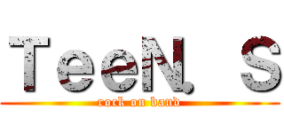 ＴｅｅＮ．Ｓ (rock on band)