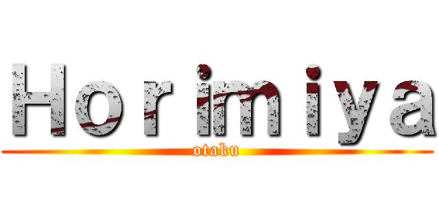 Ｈｏｒｉｍｉｙａ (otaku)
