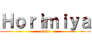 Ｈｏｒｉｍｉｙａ (otaku)