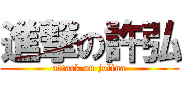 進撃の許弘 (attack on jolina)