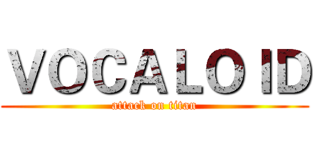 ＶＯＣＡＬＯＩＤ (attack on titan)