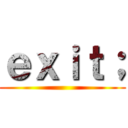 ｅｘｉｔ； ()