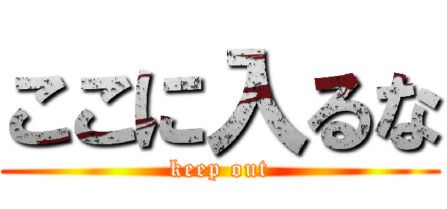 ここに入るな (keep out)