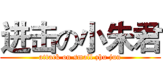 进击の小朱君 (attack on small zhu jun)
