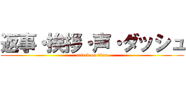 返事・挨拶・声・ダッシュ (attack on titan)