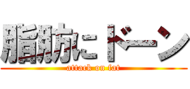 脂肪にドーン (attack on fat)