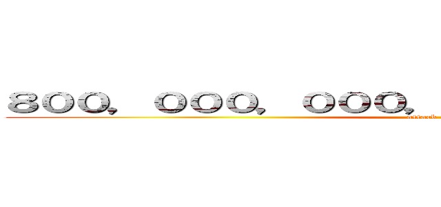 ８００，０００，０００，０００，０００，０００円 (attack on titan)