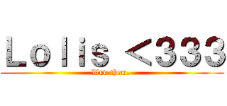 Ｌｏｌｉｓ ＜３３３ (Wuv them. )