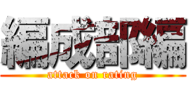 編成部編 (attack on rating)