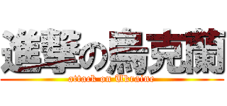 進撃の烏克蘭 (attack on Ukraine)