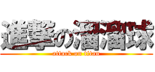進撃の溜溜球 (attack on titan)
