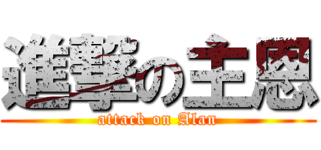 進撃の主恩 (attack on Alan)