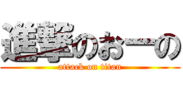 進撃のおーの (attack on titan)