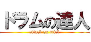 ドラムの達人 (attack on stick)