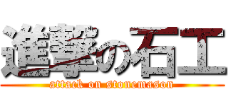 進撃の石工 (attack on stonemason)