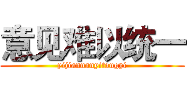 意见难以统一 (yijiannanyitongyi)