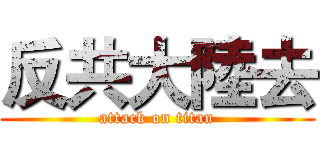 反共大陸去 (attack on titan)