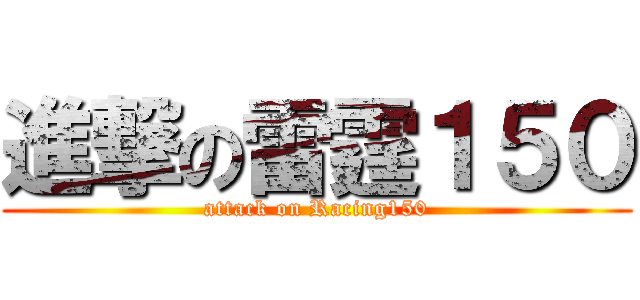 進撃の雷霆１５０ (attack on Racing150)