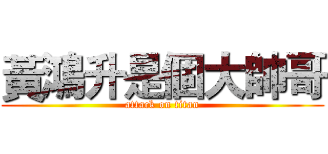 黃鴻升是個大帥哥 (attack on titan)