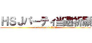 ＨＳＪパーティ当選祈願 (to-senkigan in HSJ)