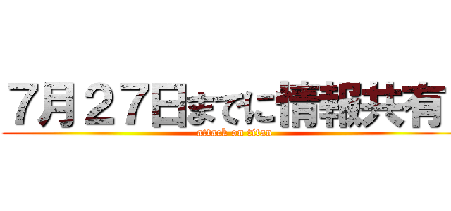 ７月２７日までに情報共有！ (attack on titan)