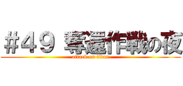 ＃４９ 奪還作戦の夜 (attack on titan)