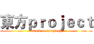 東方ｐｒｏｊｅｃｔ (attack on dongfang)